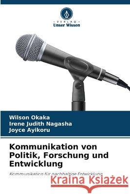 Kommunikation von Politik, Forschung und Entwicklung Okaka, Wilson, Nagasha, Irene Judith, Ayikoru, Joyce 9786200755353 Verlag Unser Wissen - książka
