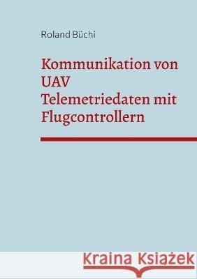 Kommunikation von UAV Telemetriedaten mit Flugcontrollern Roland Büchi 9783756237463 Books on Demand - książka