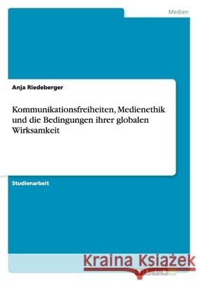 Kommunikationsfreiheiten, Medienethik und die Bedingungen ihrer globalen Wirksamkeit Anja Riedeberger 9783640350261 Grin Verlag - książka