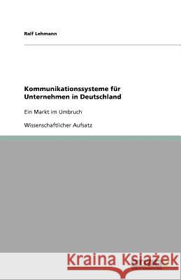 Kommunikationssysteme für Unternehmen in Deutschland: Ein Markt im Umbruch Lehmann, Ralf 9783640558568 Grin Verlag - książka