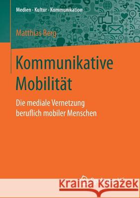 Kommunikative Mobilität: Die Mediale Vernetzung Beruflich Mobiler Menschen Berg, Matthias 9783658159405 Springer vs - książka