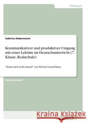 Kommunikativer und produktiver Umgang mit einer Lektüre im Deutschunterricht (7. Klasse, Realschule): Nennt mich nicht Ismael! von Michael Gerard Baue Habermann, Sabrina 9783346235237 Grin Verlag - książka