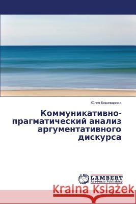 Kommunikativno-pragmaticheskiy analiz argumentativnogo diskursa Koshevarova Yuliya 9783659381751 LAP Lambert Academic Publishing - książka