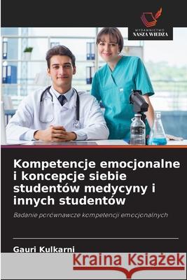 Kompetencje emocjonalne i koncepcje siebie studentów medycyny i innych studentów Kulkarni, Gauri 9786208711085 Wydawnictwo Nasza Wiedza - książka