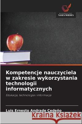 Kompetencje nauczyciela w zakresie wykorzystania technologii informatycznych ANDRADE CEDEÑO, LUIS ERNESTO 9786208007843 Wydawnictwo Nasza Wiedza - książka