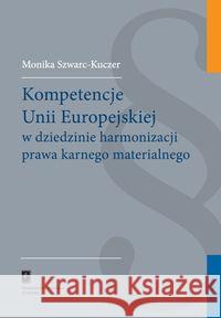 Kompetencje Unii Europejskiej w dziedzinie harmonizacji prawa karnego materialnego Szwarc-Kuczer Monika 9788373835221 Scholar - książka