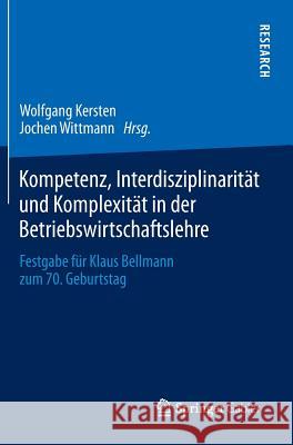 Kompetenz, Interdisziplinarität Und Komplexität in Der Betriebswirtschaftslehre: Festgabe Für Klaus Bellmann Zum 70. Geburtstag Kersten, Wolfgang 9783658034610 Springer Gabler - książka