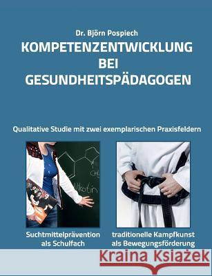 Kompetenzentwicklung bei Gesundheitspädagogen: Qualitative Studie an zwei exemplarischen Praxisfeldern: Suchtmittelprävention als Schulfach und Kampfkunst als Bewegungsförderung Björn Pospiech 9783734770555 Books on Demand - książka