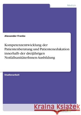 Kompetenzentwicklung der Patientenberatung und Patientenedukation innerhalb der dreijährigen NotfallsanitäterInnen-Ausbildung Franke, Alexander 9783346345882 Grin Verlag - książka