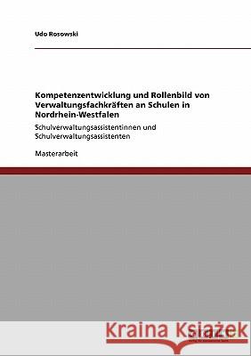 Kompetenzentwicklung und Rollenbild von Verwaltungsfachkräften an Schulen in Nordrhein-Westfalen: Schulverwaltungsassistentinnen und Schulverwaltungsassistenten Udo Rosowski 9783640291953 Grin Publishing - książka