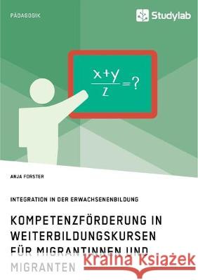 Kompetenzförderung in Weiterbildungskursen für Migrantinnen und Migranten. Integration in der Erwachsenenbildung Anja Forster 9783960956242 Studylab - książka