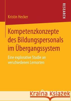 Kompetenzkonzepte Des Bildungspersonals Im Übergangssystem: Eine Explorative Studie an Verschiedenen Lernorten Hecker, Kristin 9783658076542 Springer VS - książka