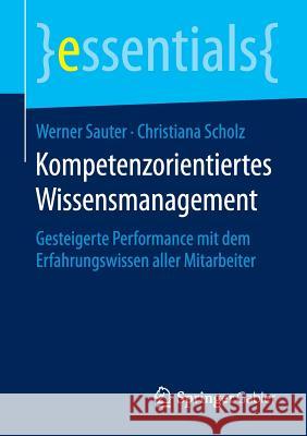 Kompetenzorientiertes Wissensmanagement: Gesteigerte Performance Mit Dem Erfahrungswissen Aller Mitarbeiter Sauter, Werner 9783658105341 Springer Gabler - książka