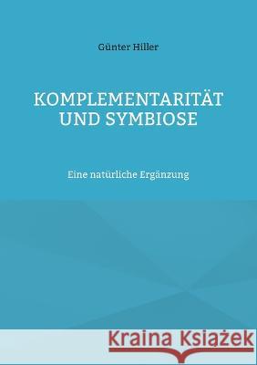 Komplementarit?t und Symbiose: Eine nat?rliche Erg?nzung G?nter Hiller 9783755797289 Bod - Books on Demand - książka