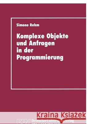 Komplexe Objekte Und Anfragen in Der Programmierung: Zur Integration Von Datenbanken Und Programmiersprachen Simone Rehm 9783824420407 Springer - książka