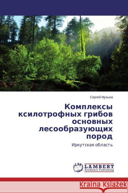 Komplexy xilotrofnyh gribov osnovnyh lesoobrazujushhih porod : Irkutskaya oblast' Muzyka, Sergej 9783659713552 LAP Lambert Academic Publishing - książka