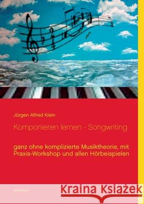 Komponieren lernen - Songwriting: ganz ohne komplizierte Musiktheorie, mit Praxis-Workshop und allen Hörbeispielen Jurgen Alfred Klein 9783839146873 Books on Demand - książka