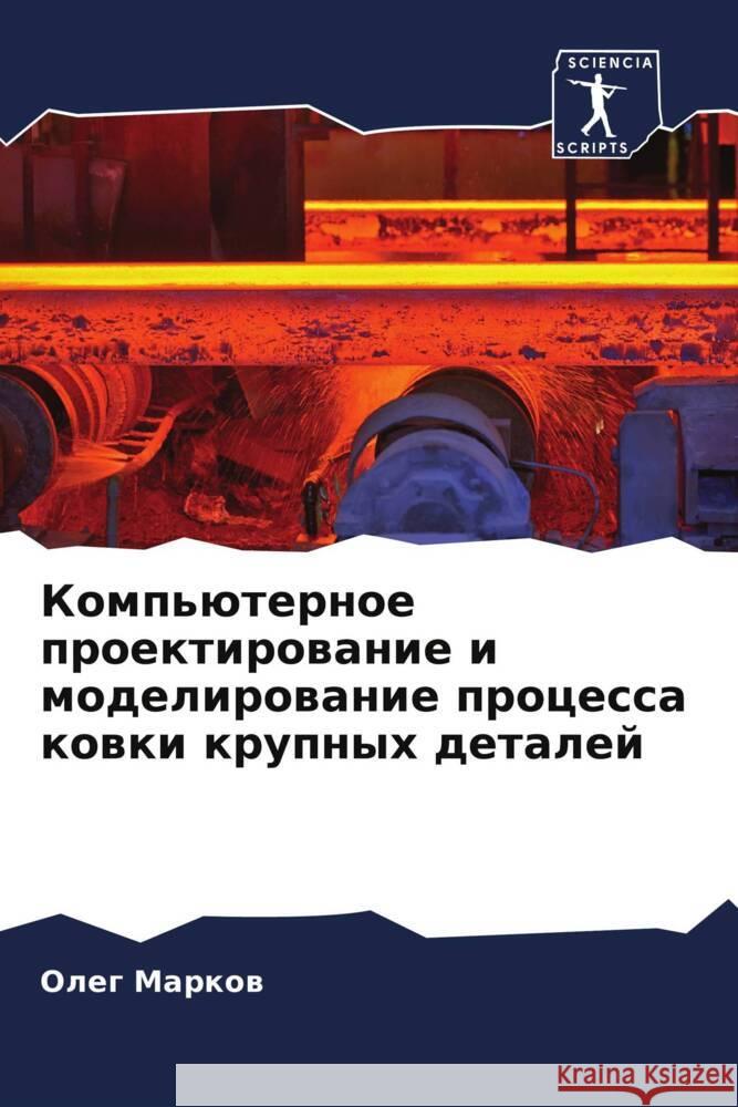 Komp'üternoe proektirowanie i modelirowanie processa kowki krupnyh detalej Markow, Oleg 9786204799933 Sciencia Scripts - książka