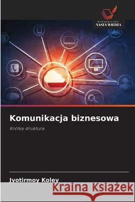 Komunikacja biznesowa Koley, Jyotirmoy 9786208005627 Wydawnictwo Nasza Wiedza - książka