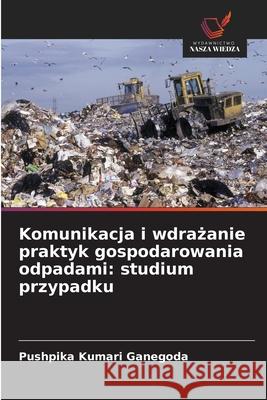Komunikacja i wdrazanie praktyk gospodarowania odpadami: studium przypadku Ganegoda, Pushpika Kumari 9786200063922 Wydawnictwo Nasza Wiedza - książka
