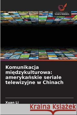 Komunikacja miedzykulturowa: amerykanskie seriale telewizyjne w Chinach Li, Xuan 9786209216138 Wydawnictwo Nasza Wiedza - książka