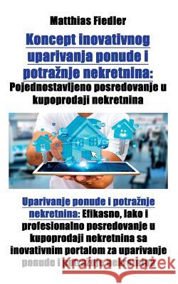 Koncept inovativnog uparivanja ponude i potraznje nekretnina: Pojednostavljeno posredovanje u kupoprodaji nekretnina: Uparivanje ponude i potraznje ne Fiedler, Matthias 9783947128037 Matthias Fiedler - książka