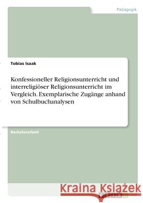 Konfessioneller Religionsunterricht und interreligiöser Religionsunterricht im Vergleich. Exemplarische Zugänge anhand von Schulbuchanalysen Isaak, Tobias 9783346340412 Grin Verlag - książka