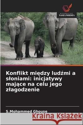 Konflikt między ludźmi a sloniami: inicjatywy mające na celu jego zlagodzenie S. Mohammed Ghouse 9786209061592 Wydawnictwo Nasza Wiedza - książka