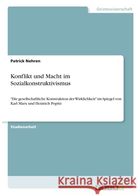 Konflikt und Macht im Sozialkonstruktivismus: Die gesellschaftliche Konstruktion der Wirklichkeit im Spiegel von Karl Marx und Heinrich Popitz Nehren, Patrick 9783346328595 Grin Verlag - książka