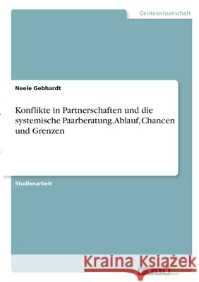 Konflikte in Partnerschaften und die systemische Paarberatung. Ablauf, Chancen und Grenzen Neele Gebhardt 9783346317582 Grin Verlag - książka