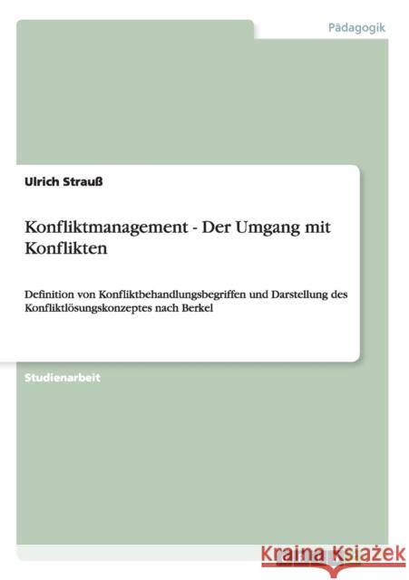 Konfliktmanagement - Der Umgang mit Konflikten: Definition von Konfliktbehandlungsbegriffen und Darstellung des Konfliktlösungskonzeptes nach Berkel Strauß, Ulrich 9783638854405 Grin Verlag - książka