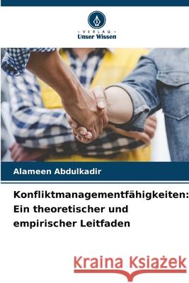 Konfliktmanagementfähigkeiten: Ein theoretischer und empirischer Leitfaden Abdulkadir, Alameen 9783639854169 Verlag Unser Wissen - książka