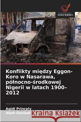 Konflikty miedzy Eggon-Koro w Nasarawa, pólnocno-srodkowej Nigerii w latach 1900-2012 Princely, Agidi, Danladi, Abah 9786208913281 Wydawnictwo Nasza Wiedza - książka