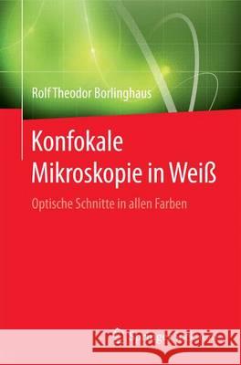 Konfokale Mikroskopie in Weiß: Optische Schnitte in Allen Farben Borlinghaus, Rolf Theodor 9783662493588 Springer Spektrum - książka