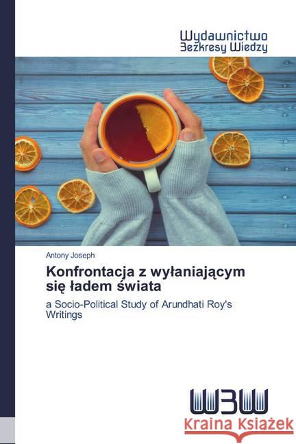 Konfrontacja z wylaniajacym sie ladem swiata : a Socio-Political Study of Arundhati Roy's Writings Joseph, Antony 9786200813497 Wydawnictwo Bezkresy Wiedzy - książka