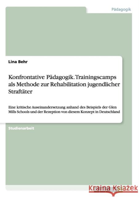 Konfrontative Pädagogik. Trainingscamps als Methode zur Rehabilitation jugendlicher Straftäter: Eine kritische Auseinandersetzung anhand des Beispiels Behr, Lina 9783656593188 Grin Verlag Gmbh - książka