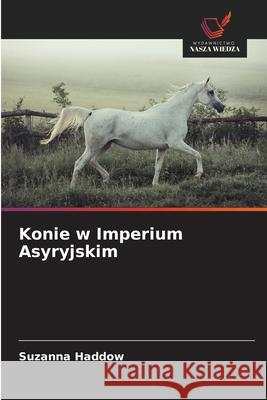 Konie w Imperium Asyryjskim Haddow, Suzanna 9786208944841 Wydawnictwo Nasza Wiedza - książka