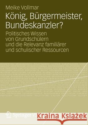 König, Bürgermeister, Bundeskanzler?: Politisches Wissen Von Grundschülern Und Die Relevanz Familiärer Und Schulischer Ressourcen Vollmar, Meike 9783531183763 Vs Verlag F R Sozialwissenschaften - książka