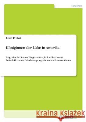 Königinnen der Lüfte in Amerika: Biografien berühmter Fliegerinnnen, Ballonfahrerinnen, Luftschifferinnen, Fallschirmspringerinnen und Astronautinnen Ernst Probst 9783640671564 Grin Publishing - książka