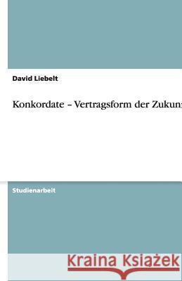 Konkordate - Vertragsform der Zukunft? David Liebelt 9783638941921 Grin Verlag - książka