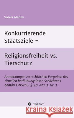Konkurrierende Staatsziele - Religionsfreiheit vs. Tierschutz: Anmerkungen zu rechtlichen Vorgaben des rituellen betäubungslosen Schächtens gemäß Tier Mariak, Volker 9783734559556 Tredition Gmbh - książka
