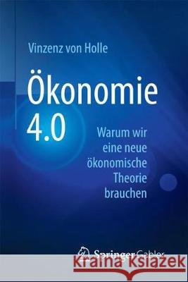 Ökonomie 4.0: Warum Wir Eine Neue Ökonomische Theorie Brauchen Von Holle, Vinzenz 9783658191092 Springer Gabler - książka