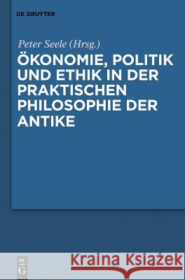 Ökonomie, Politik und Ethik in der praktischen Philosophie der Antike Peter Seele 9783110268560 De Gruyter - książka