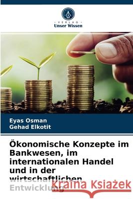 Ökonomische Konzepte im Bankwesen, im internationalen Handel und in der wirtschaftlichen Entwicklung Eyas Osman, Gehad Elkotit 9786203619225 Verlag Unser Wissen - książka