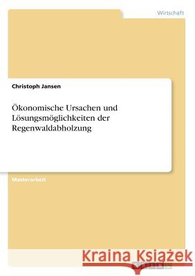 Ökonomische Ursachen und Lösungsmöglichkeiten der Regenwaldabholzung Christoph Jansen 9783668355477 Grin Publishing - książka