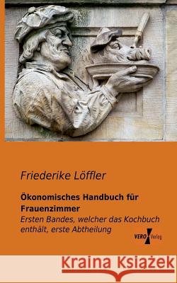 Ökonomisches Handbuch für Frauenzimmer: Ersten Bandes, welcher das Kochbuch enthält, erste Abtheilung Friederike Löffler 9783956101564 Vero Verlag - książka