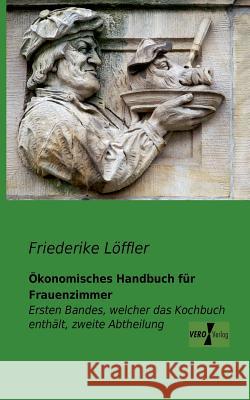 Ökonomisches Handbuch für Frauenzimmer: Ersten Bandes, welcher das Kochbuch enthält, zweite Abtheilung Friederike Löffler 9783956101571 Vero Verlag - książka