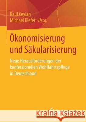 Ökonomisierung Und Säkularisierung: Neue Herausforderungen Der Konfessionellen Wohlfahrtspflege in Deutschland Ceylan, Rauf 9783658152550 Springer vs - książka