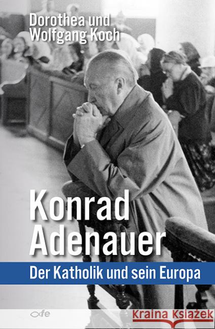 Konrad Adenauer : Der Katholik und sein Europa Koch, Dorothea; Koch, Wolfgang 9783863571290 Fe-Medienverlag - książka