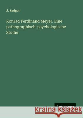 Konrad Ferdinand Meyer. Eine pathographisch-psychologische Studie J. Sadger 9783563165256 Antigonos Verlag - książka
